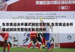 东京奥运会开幕式回放完整版,东京奥运会开幕式回放完整版无解说视频