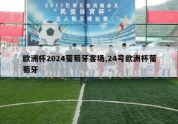 欧洲杯2024葡萄牙客场,24号欧洲杯葡萄牙