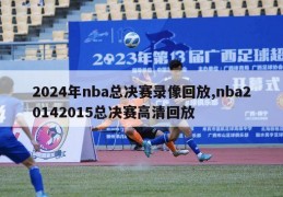 2024年nba总决赛录像回放,nba20142015总决赛高清回放