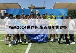 梅西2024世界杯,梅西明年世界杯