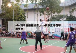 nba赛事直播在哪看,nba赛事直播在哪看免费