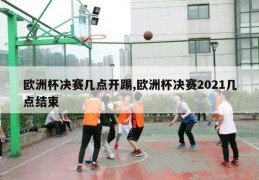 欧洲杯决赛几点开踢,欧洲杯决赛2021几点结束