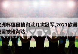 欧洲杯德国被淘汰几次冠军,2021欧洲杯德国被谁淘汰