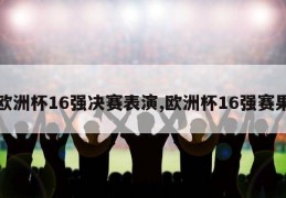 欧洲杯16强决赛表演,欧洲杯16强赛果