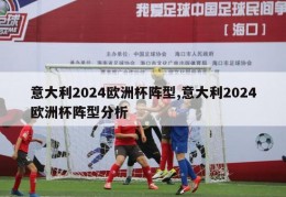 意大利2024欧洲杯阵型,意大利2024欧洲杯阵型分析