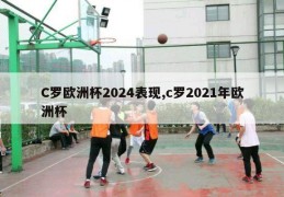 C罗欧洲杯2024表现,c罗2021年欧洲杯