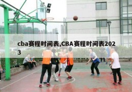 cba赛程时间表,CBA赛程时间表2023