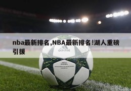 nba最新排名,NBA最新排名!湖人重磅引援