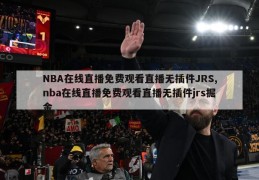 NBA在线直播免费观看直播无插件JRS,nba在线直播免费观看直播无插件jrs掘金