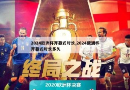 2024欧洲杯开幕式时长,2024欧洲杯开幕式时长多久