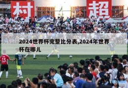 2024世界杯完整比分表,2024年世界杯在哪儿