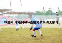 球迷网,球迷网nba直播免费高清无插件