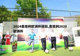 2024奥地利欧洲杯回放,奥地利2020欧洲杯