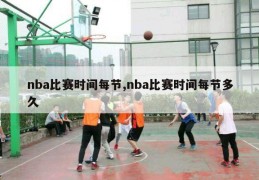 nba比赛时间每节,nba比赛时间每节多久