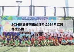 2024欧洲杯老去的球星,2024年欧洲杯主办国