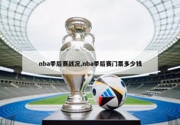 nba季后赛战况,nba季后赛门票多少钱