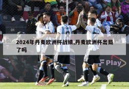 2024年丹麦欧洲杯战绩,丹麦欧洲杯出局了吗